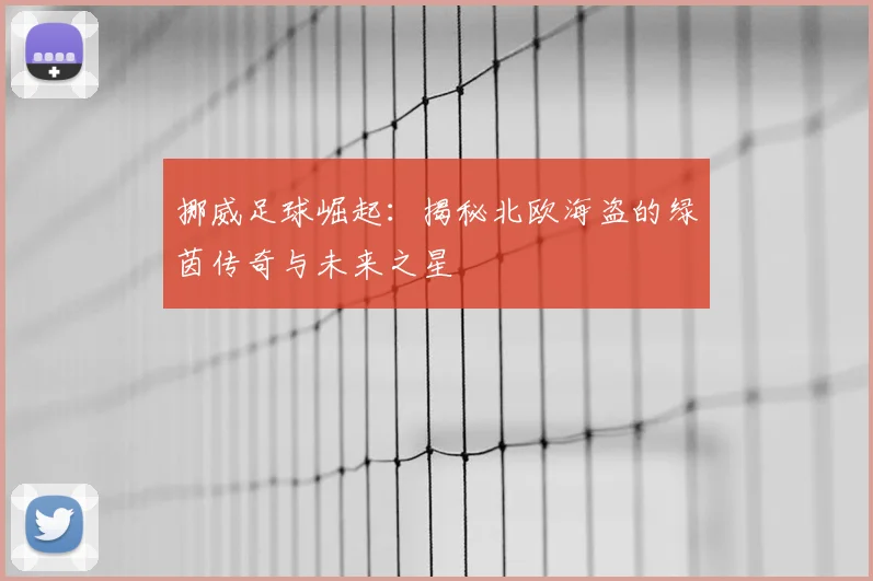 挪威足球崛起：揭秘北欧海盗的绿茵传奇与未来之星