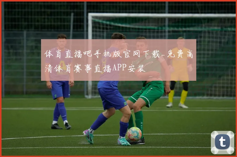 体育直播吧手机版官网下载_免费高清体育赛事直播APP安装