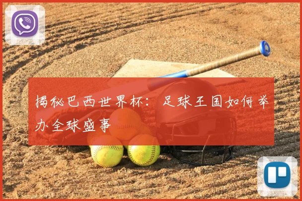 揭秘巴西世界杯：足球王国如何举办全球盛事